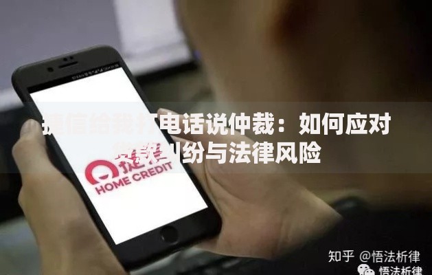 捷信给我打电话说仲裁：如何应对贷款纠纷与法律风险