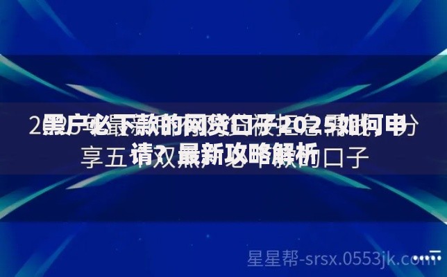 黑户必下款的网贷口子2025如何申请？最新攻略解析