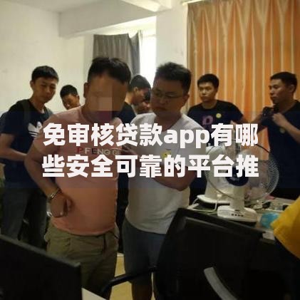 免审核贷款app有哪些安全可靠的平台推荐？