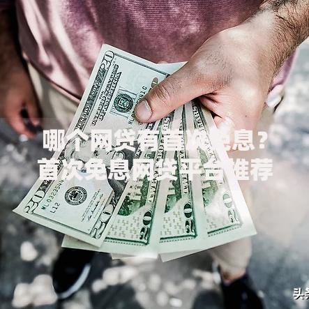 哪个网贷有首次免息？首次免息网贷平台推荐及申请攻略