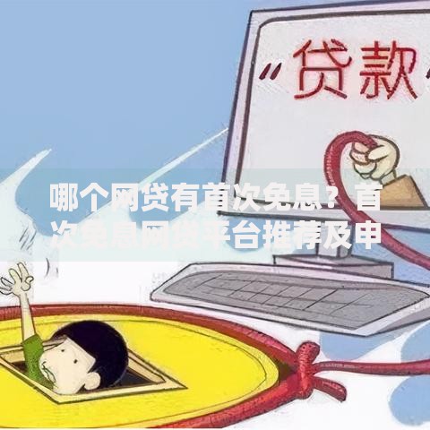 哪个网贷有首次免息？首次免息网贷平台推荐及申请攻略