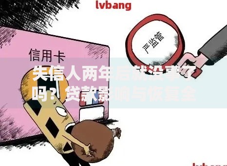 失信人两年后就没事了吗？贷款影响与恢复全解析