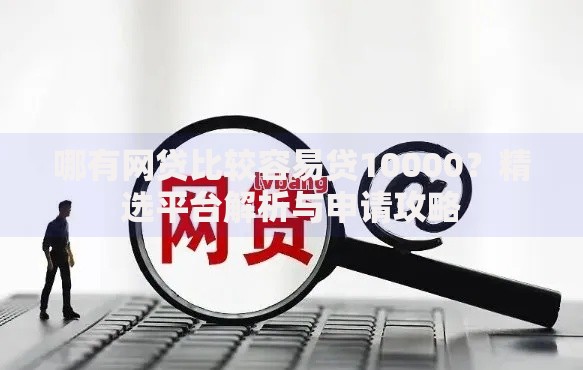 哪有网贷比较容易贷10000？精选平台解析与申请攻略