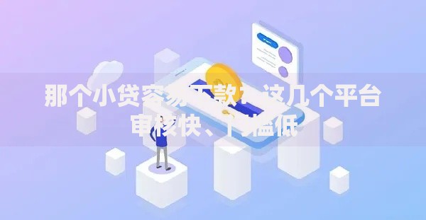 那个小贷容易下款？这几个平台审核快、门槛低