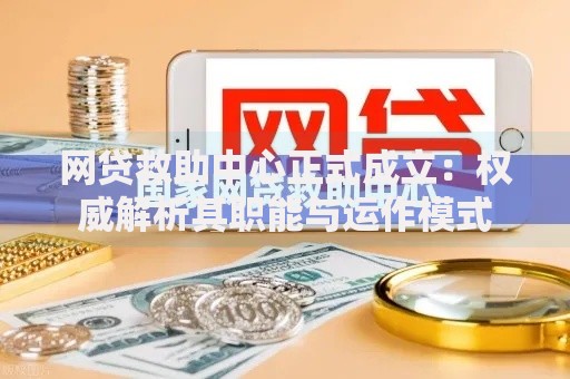 网贷救助中心正式成立：权威解析其职能与运作模式