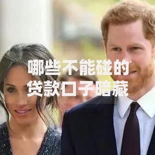 哪些不能碰的贷款口子暗藏风险？五类陷阱深度解析