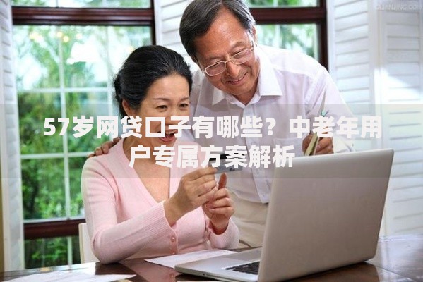 57岁网贷口子有哪些？中老年用户专属方案解析