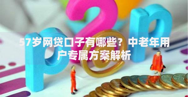 57岁网贷口子有哪些？中老年用户专属方案解析