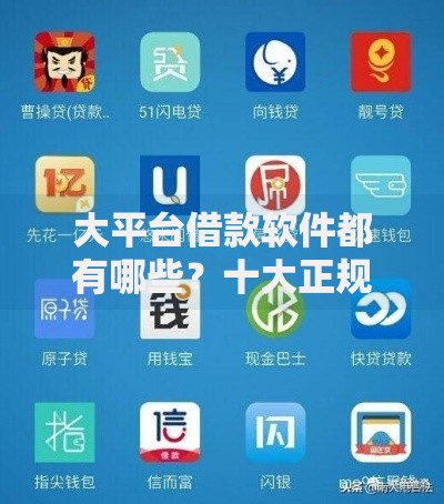 大平台借款软件都有哪些?十大正规借贷平台深度解析 大平台借款软件都有哪些?十大正规借贷平台深度解析
