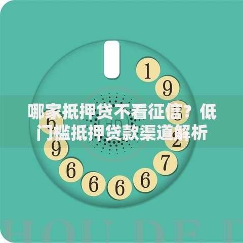 哪家抵押贷不看征信？低门槛抵押贷款渠道解析