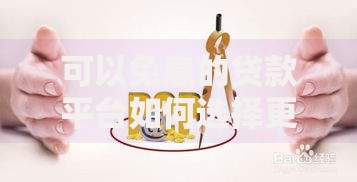 可以免息的贷款平台如何选择更安全可靠? 可以免息的贷款平台如何选择更安全可靠?