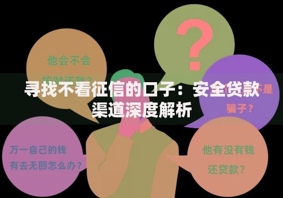 寻找不看征信的口子：安全贷款渠道深度解析