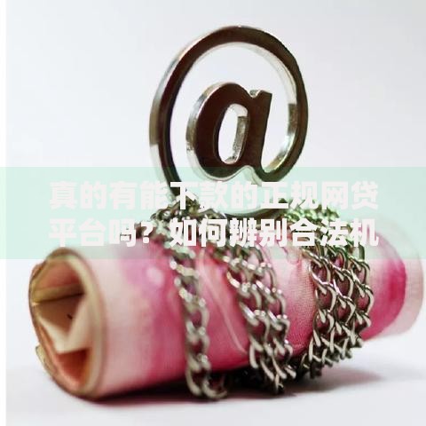 真的有能下款的正规网贷平台吗？如何辨别合法机构