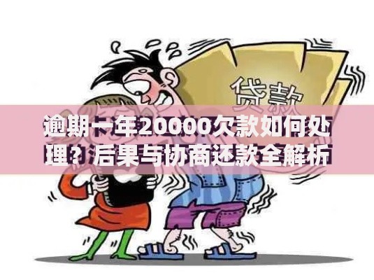 逾期一年20000欠款如何处理？后果与协商还款全解析