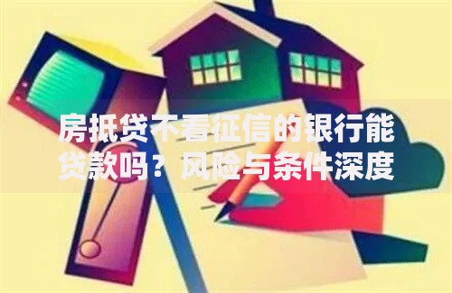 房抵贷不看征信的银行能贷款吗？风险与条件深度解析
