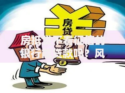 房抵贷不看征信的银行能贷款吗？风险与条件深度解析