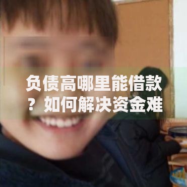 负债高哪里能借款？如何解决资金难题