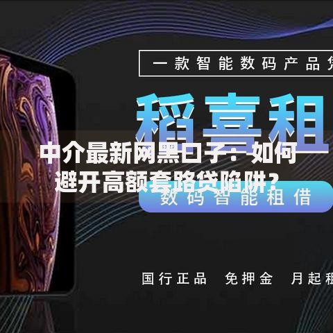 中介最新网黑口子：如何避开高额套路贷陷阱？