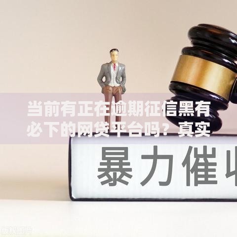 当前有正在逾期征信黑有必下的网贷平台吗？真实情况解析