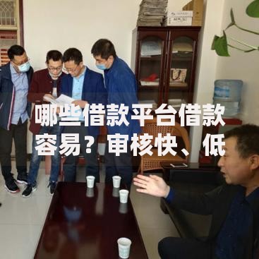 哪些借款平台借款容易？审核快、低门槛平台推荐