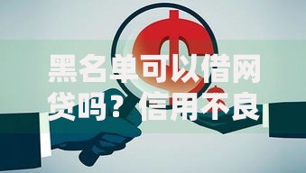 黑名单可以借网贷吗？信用不良用户的借贷真相