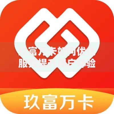 玖富万卡如何优化服务提升用户体验与效率