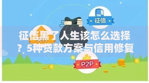 征信黑了人生该怎么选择？5种贷款方案与信用修复策略