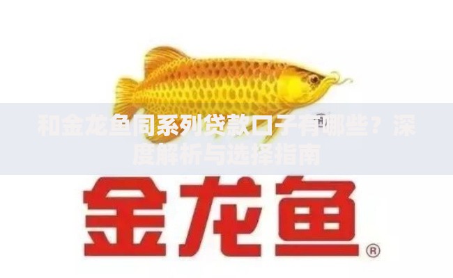 和金龙鱼同系列贷款口子有哪些？深度解析与选择指南