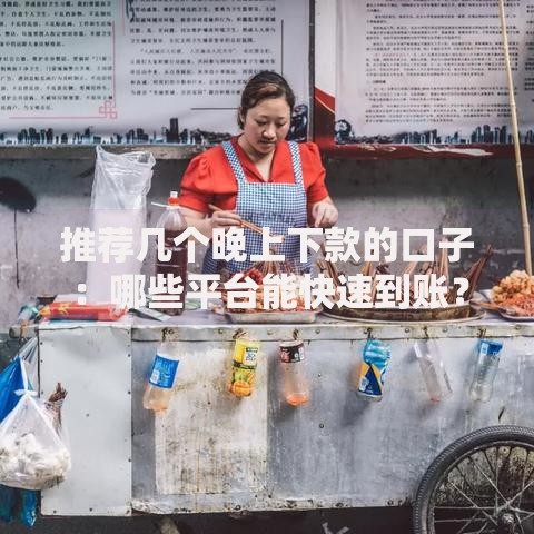推荐几个晚上下款的口子：哪些平台能快速到账？