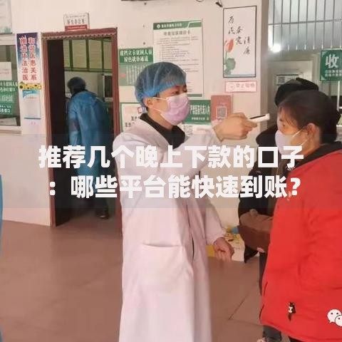 推荐几个晚上下款的口子：哪些平台能快速到账？