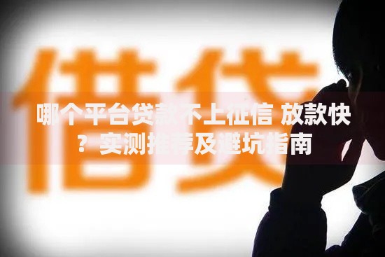 哪个平台贷款不上征信 放款快？实测推荐及避坑指南