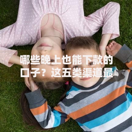 哪些晚上也能下款的口子？这五类渠道最快到账！