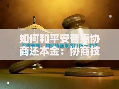 如何和平安普惠协商还本金:协商技巧与政策解析 如何和平安普惠协商还本金:协商技巧与政策解析