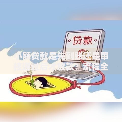 小额贷款是先到账还是审核通过后才放款?流程全解析 小额贷款是先到账还是审核通过后才放款?流程全解析