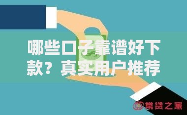 哪些口子靠谱好下款？真实用户推荐及避坑指南