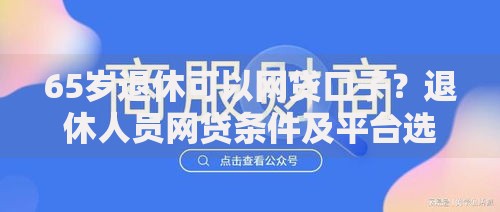 65岁退休可以网贷口子？退休人员网贷条件及平台选择指南