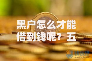 黑户怎么才能借到钱呢？五大合法借款途径深度解析