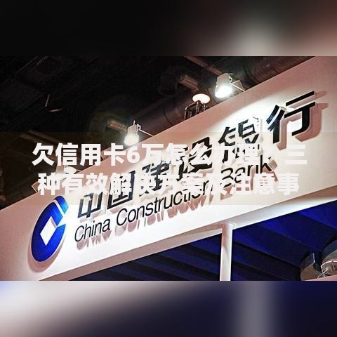 欠信用卡6万怎么办理？三种有效解决方案及注意事项
