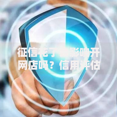 征信花了会影响开网店吗？信用评估与电商经营深度解析