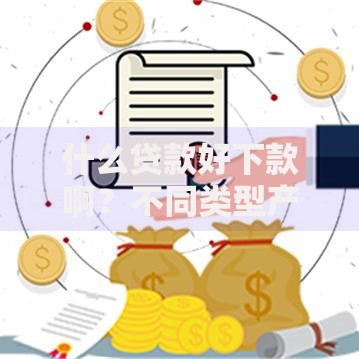 什么贷款好下款啊？不同类型产品对比与申请技巧