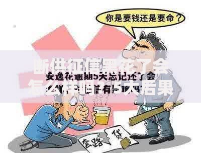 断供征信黑花了会怎么样吗？5大后果与补救措施