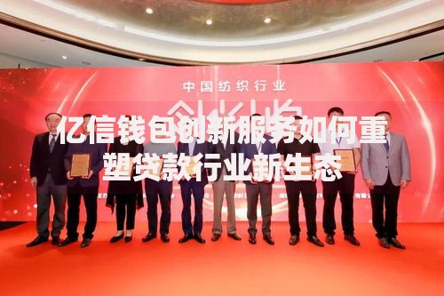 亿信钱包创新服务如何重塑贷款行业新生态