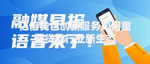 亿信钱包创新服务如何重塑贷款行业新生态