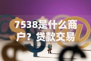 7538是什么商户？贷款交易是否存在风险？