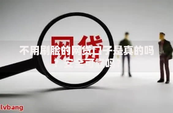 不用刷脸的网贷口子是真的吗？安全可靠吗？