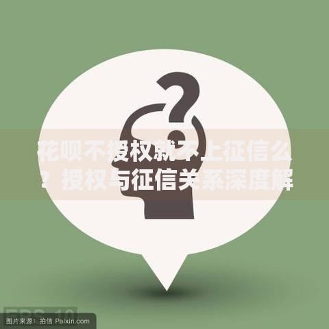 花呗不授权就不上征信么？授权与征信关系深度解析