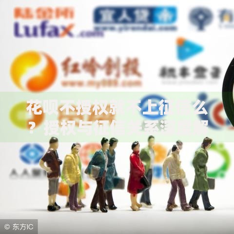 花呗不授权就不上征信么？授权与征信关系深度解析