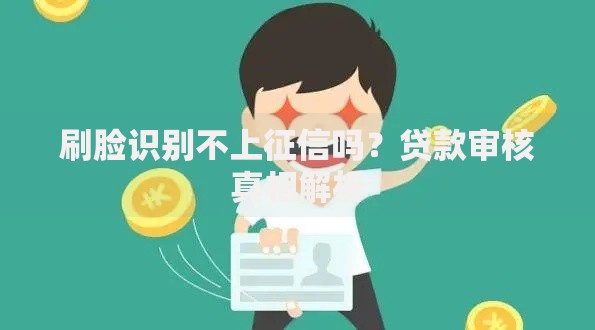 刷脸识别不上征信吗？贷款审核真相解析