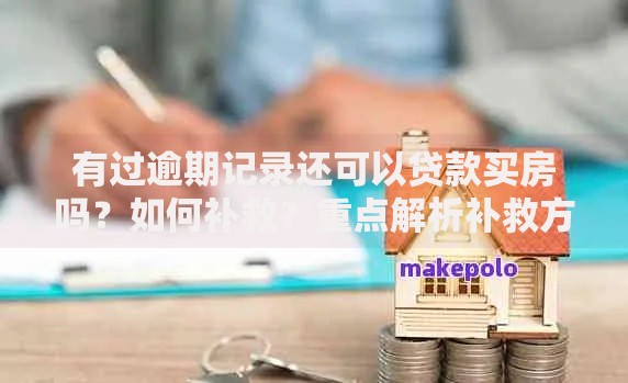 有过逾期记录还可以贷款买房吗？如何补救？重点解析补救方案与贷款策略