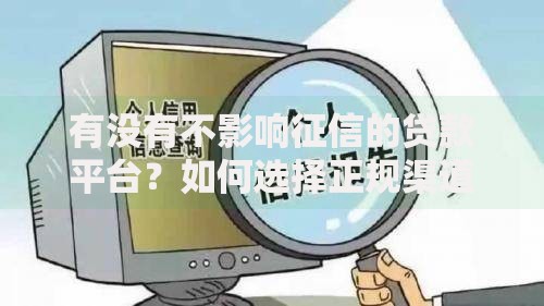 有没有不影响征信的贷款平台？如何选择正规渠道